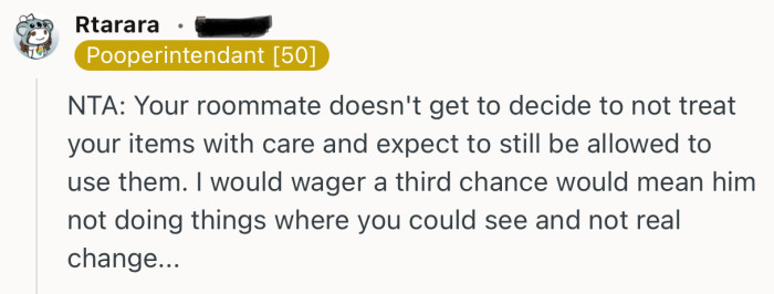 “Your roommate doesn't get to decide to not treat your items with care and expect to still be allowed to use them.”