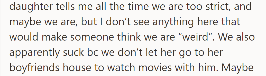 The daughter says they're too strict, but they disagree. They don't allow her to watch movies at her boyfriend's house.