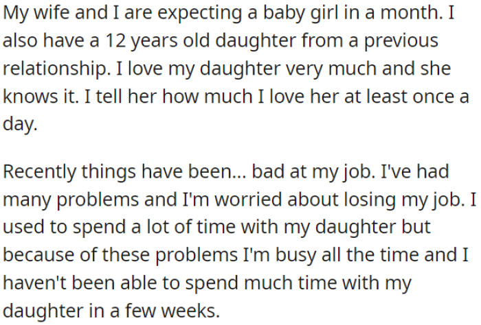 OP is expecting a baby girl soon and has a 12-year-old daughter from a previous relationship. He deeply loves his daughter but has been preoccupied with work, resulting in not spending time with her for weeks.