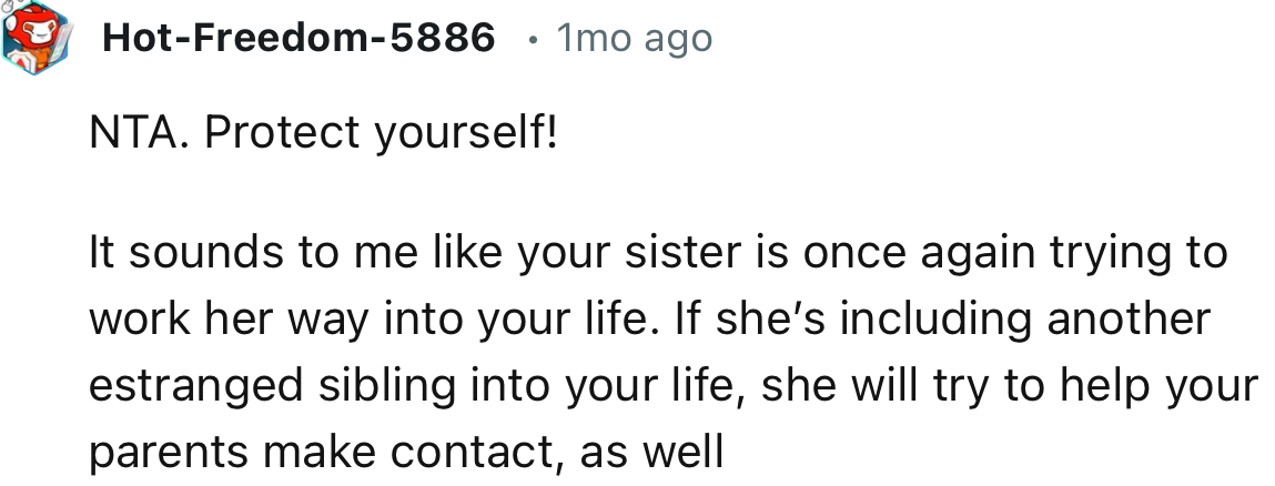 “NTA. Protect yourself! It sounds to me like your sister is once again trying to work her way into your life.”