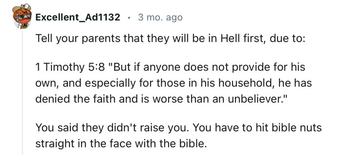 “Tell your parents that they will be in Hell first, due to: 1 Timothy 5:8.”