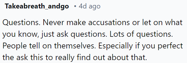 Ask questions instead of making accusations or revealing your knowledge.