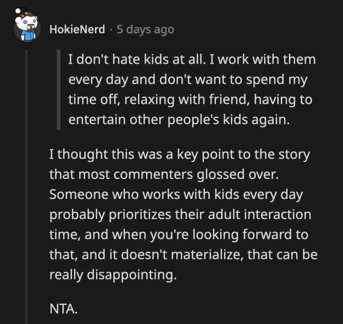 I assume that since her friends know what she does for a living, they will be understanding of why OP needs a break from taking care of other people's children.