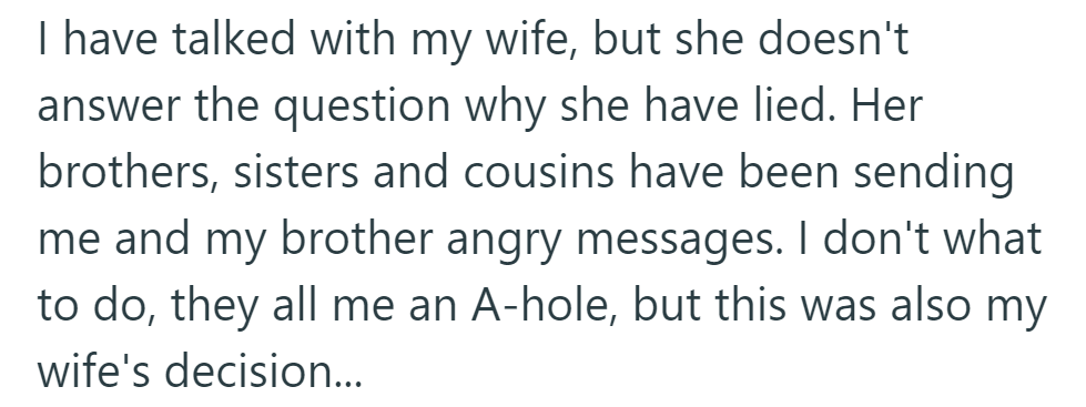He asked his wife about her lie, but she wouldn't say. Now, her relatives call him and his brother A-holes, though it was her decision too.