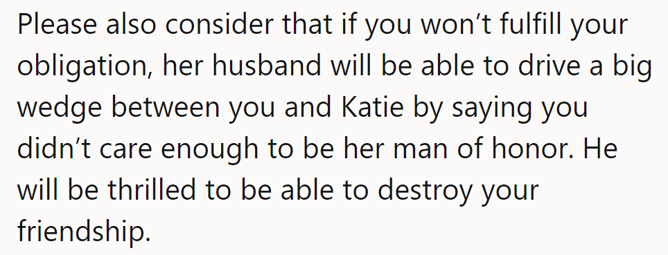 Beware: If he bails, her husband might spin it, driving a wedge between them. He'd love to wreck their friendship.