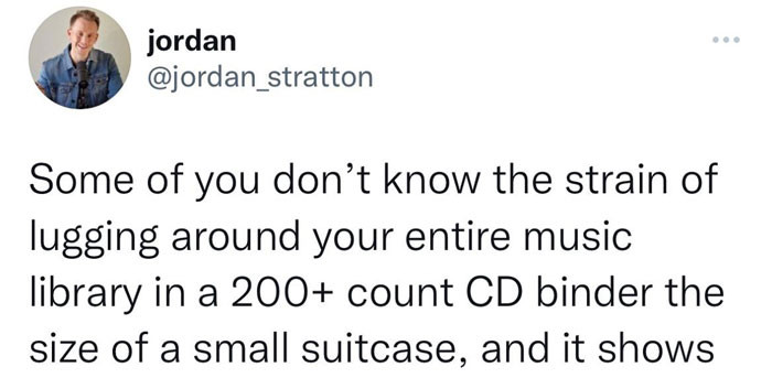 20. I'm still salty 12 years later about forgetting my massive CD collection in my ex's truck when we broke up