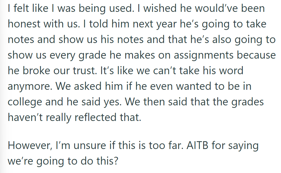 The parent demands the son show notes and every assignment grade next year due to broken trust, questioning the son's commitment to college.