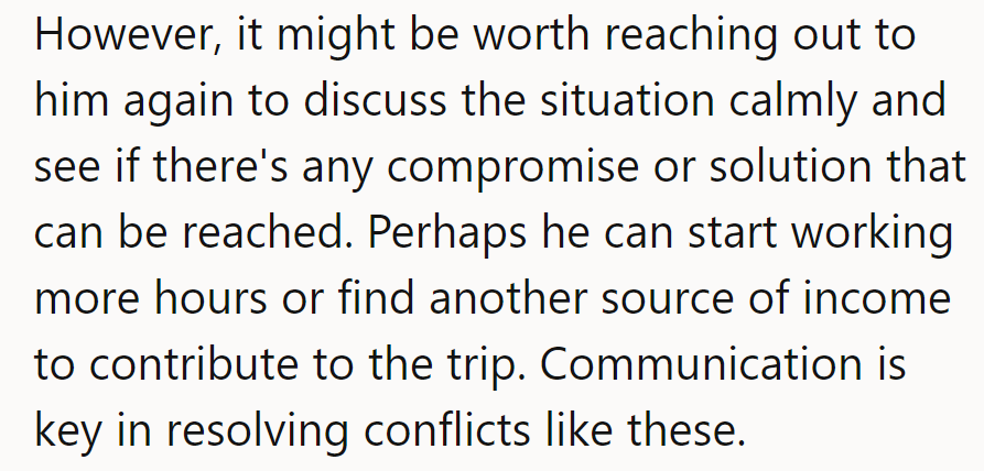 More work or a side hustle could get him back on board. Smooth communication can fix this.