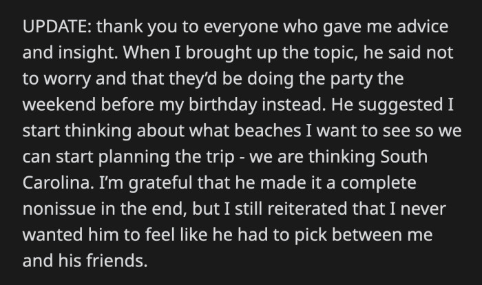 OP and her boyfriend had a pleasant conversation. He and his roommate will move their party to the weekend before OP's birthday, and they will also go on a trip that OP originally wanted.