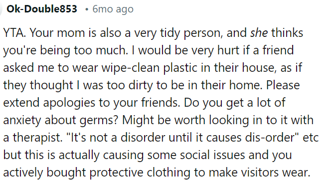 OP's request for friends to wear wipe-clean plastic suggests he views them as dirty; he should apologize for this unreasonable expectation.