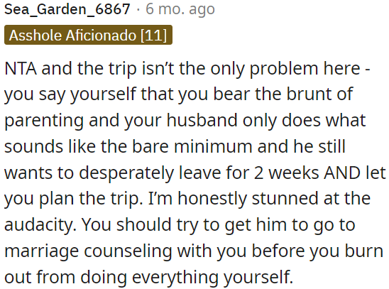 OP's husband isn't just causing issues with the trip; he's also not contributing much to parenting and wants to leave for two weeks without taking responsibility.