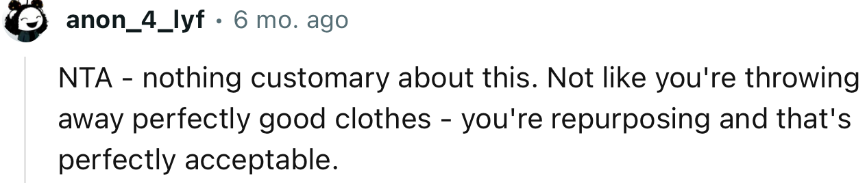 “Not like you're throwing away perfectly good clothes - you're repurposing.”