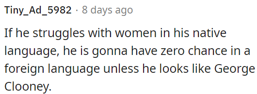 Struggling with women in his native language means he'll face even more challenges in a foreign language.