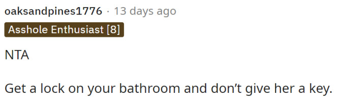 Some people suggested even locking his bathroom to keep her out of it.