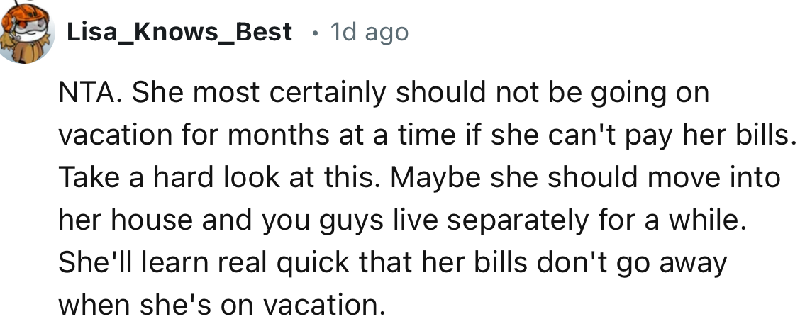 “Maybe She Should Move into Her House and You Guys Live Separately for a While. She'll Learn Real Quick That Her Bills Don't Go Away When She's on Vacation.”