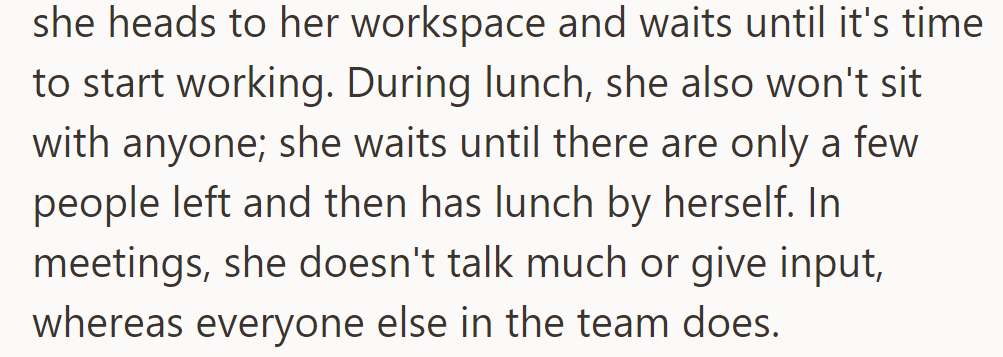 As soon as she arrives, she goes to her workspace and eats alone, speaking little in meetings compared to others.