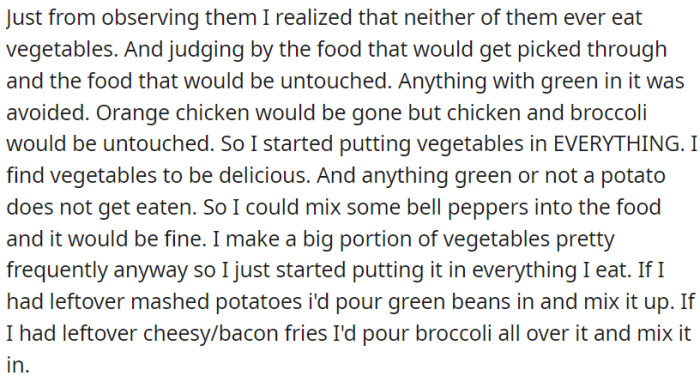 OP noticed that neither of them ate vegetables, and anything green in her food was always left untouched. So, OP started adding vegetables to everything she cooked.
