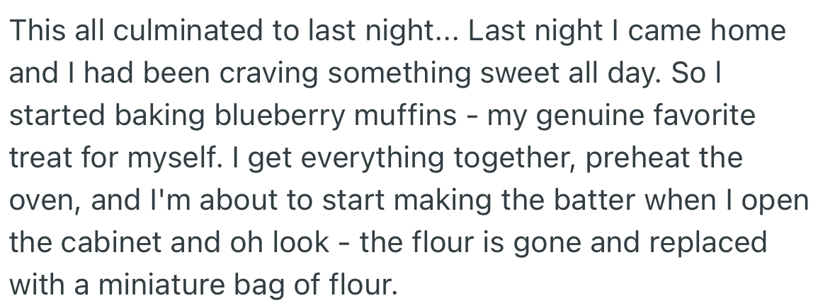 The height of it was when OP came home and wanted to bake muffins only to discover the flour has been replaced with a small sized bag.