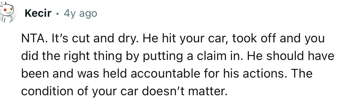 “NTA. It’s cut and dry. He hit your car, took off, and you did the right thing by putting in a claim.”