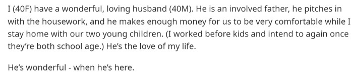 OP starts off by advocating for her husband, saying that he is involved, great, and wonderful when he's around.