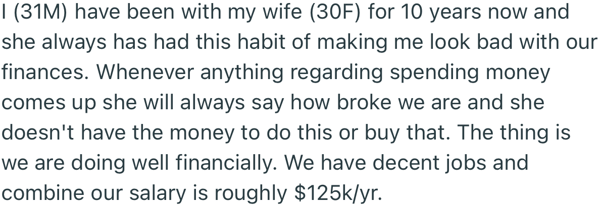 According to OP, his wife has a habit of making him look bad with finances. Interestingly, they are doing great financially