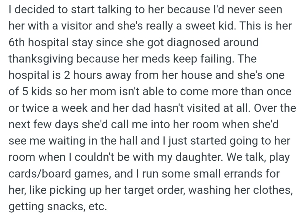 OP befriended a hospitalized girl with frequent medication failures and rare visitors. She visited the girl regularly, providing companionship and support due to her parents' absence.
