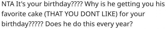 2. It makes no sense for her husband to get her his favorite cake on her birthday.