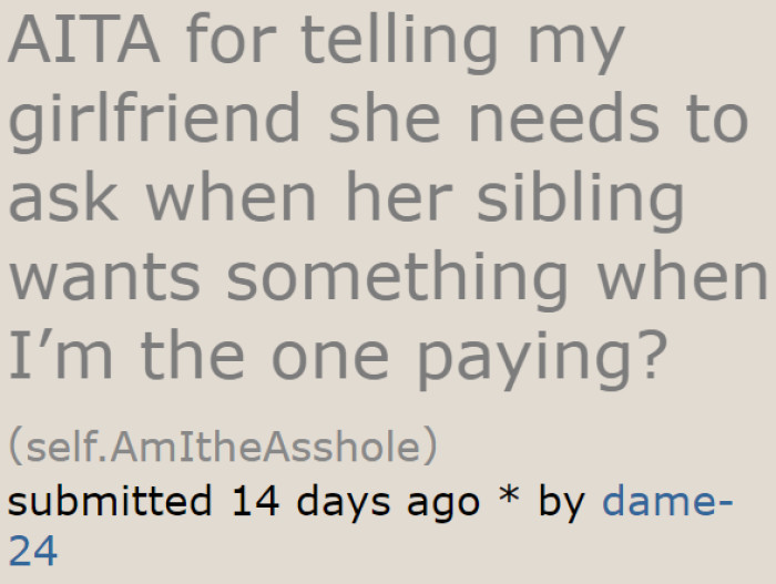 The guy is tired of his girlfriend expecting him to pay for her sister's requests every time they go out