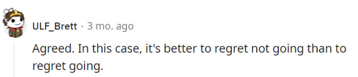 Absolutely agreed. In the realm of regrets, missing the wedding is a far more appealing choice than regretting attending it.