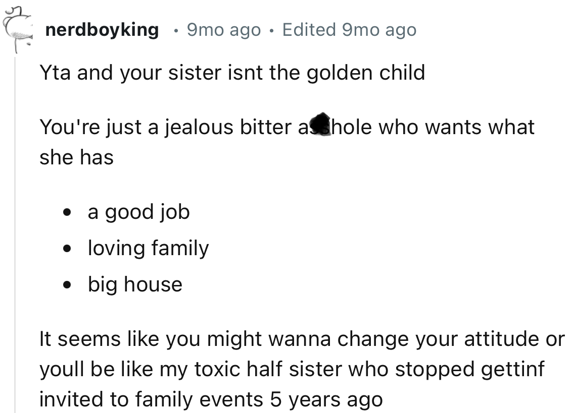 “YTA and your sister isn't the golden child. You’re just a jealous, bitter a**hole who wants what she has.”
