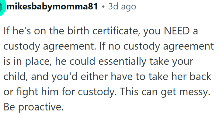 OP needs to get a custody agreement in place to protect her rights and avoid messy disputes.