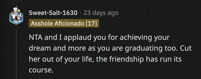 It's not like OP was idle while her friend was busy chasing her career. OP got everything she aspired to with a little bit of a delay, but it doesn't diminish her achievements.