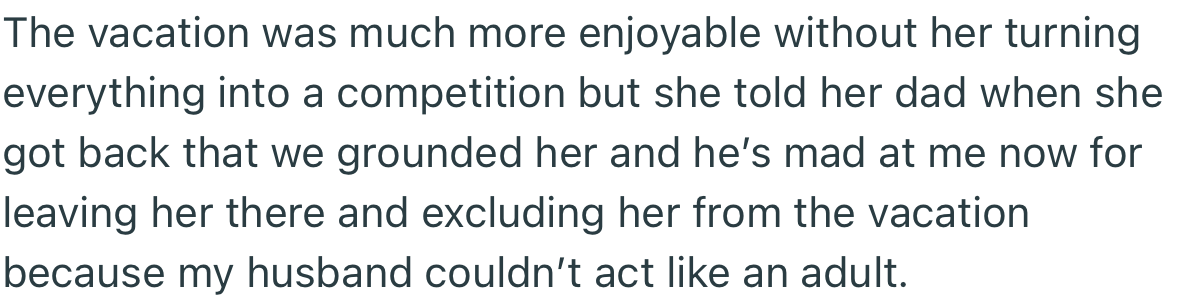 When they returned from vacation, the teen informed her dad that she had been grounded throughout the trip. This upset him toward both OP and her husband.