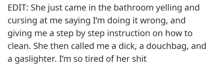 Their mom comes into the bathroom lashing out at OP and teaches him how to clean because he was “doing it wrong.” All that, and she badmouths OP to his face—OP is so over it.