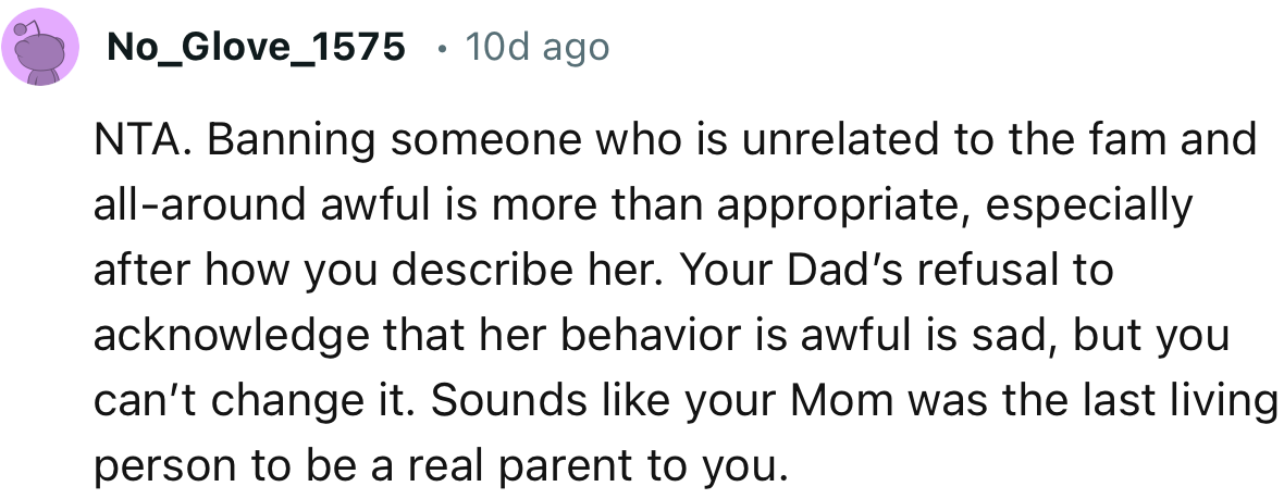“Sounds like your Mom was the last living person to be a real parent to you.”