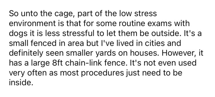 The OP explained that she has a small, fenced-in area outside surrounded by an 8-foot chain-link fence that is typically used to perform exams on dogs that feel less anxious when they are outside.