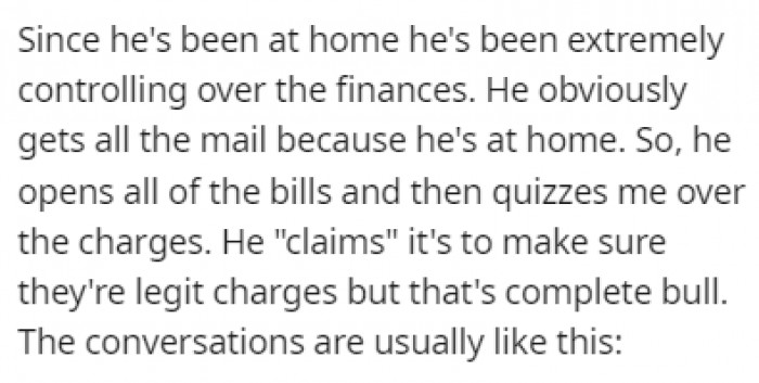 Since her husband started spending all of his time at home, he has been overly controlling of the finances