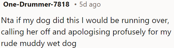 He should apologize profusely for his dog's muddy, wet behavior.