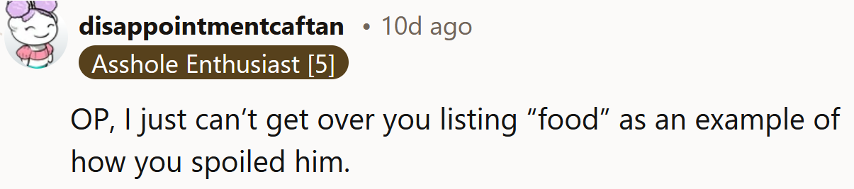 So, giving him food as a child was spoiling him?