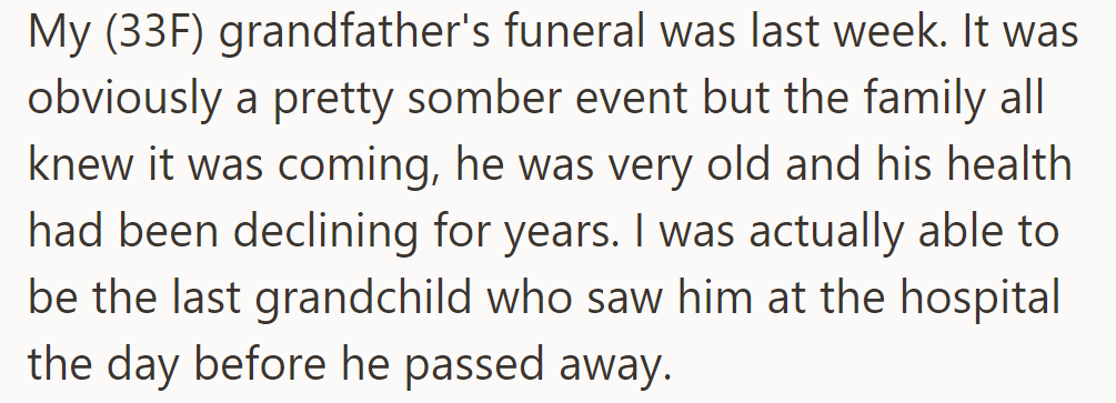 Last week, OP's grandfather's funeral occurred. She visited him in the hospital the day before he passed, the last grandchild to do so.