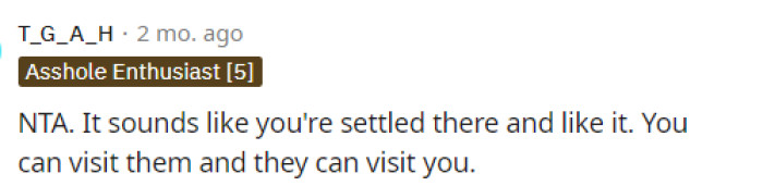 This is basically what we would say as well: just stay where you are because you like it, and visiting is an option they can consider.