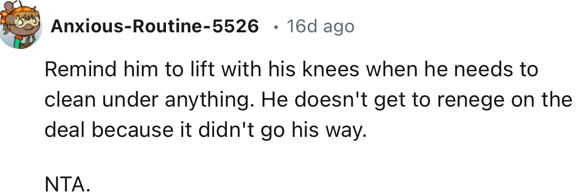 “Remind him to lift with his knees when he needs to clean under anything.”