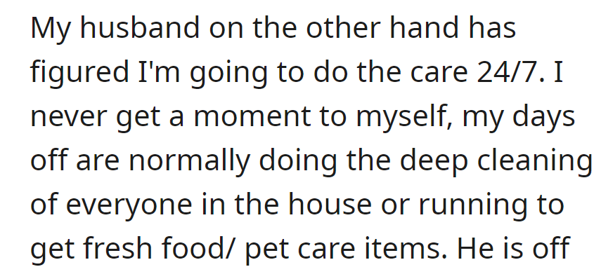 Husband assumes 24/7 care; her days off are spent cleaning and getting supplies for all, including the pets.