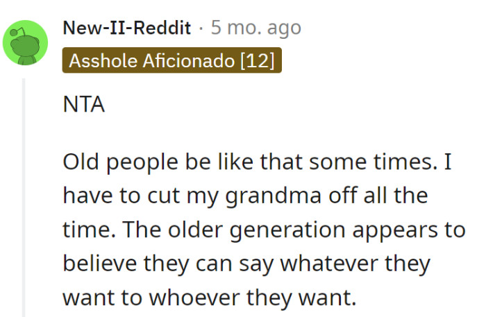Dealing with older folks' unfiltered commentary is like a sport—grandma gets benched regularly for crossing the line.