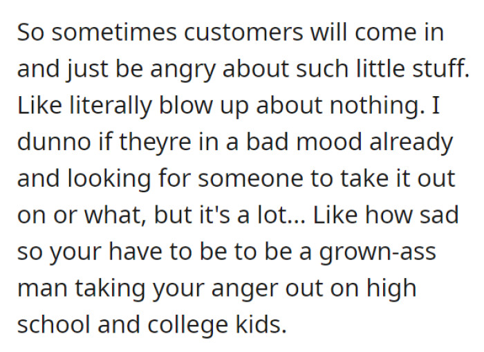 The work environment requires its employees to directly interact with customers—it's a coffee shop. Unavoidably, this includes facing people who are in a not-so-great mood and taking it out on high schoolers and college kids.