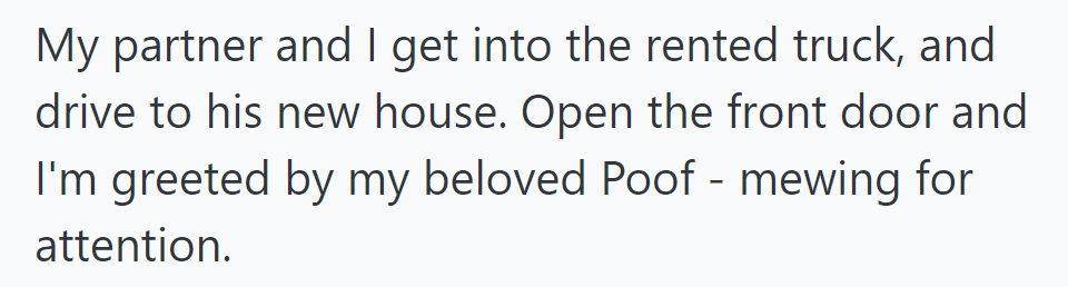 They drive to their new house, and as they open the front door, her beloved Poof greets her with mewing for attention.