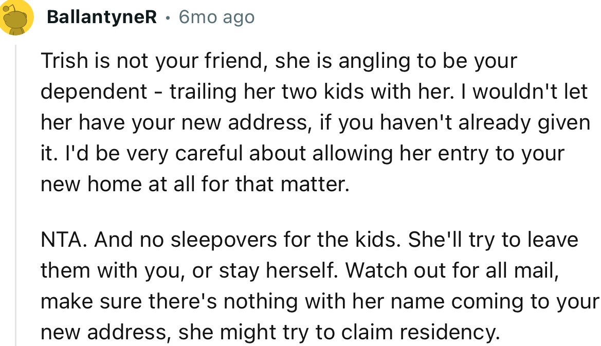 “Trish is not your friend; she is angling to be your dependent—trailing her two kids with her.”