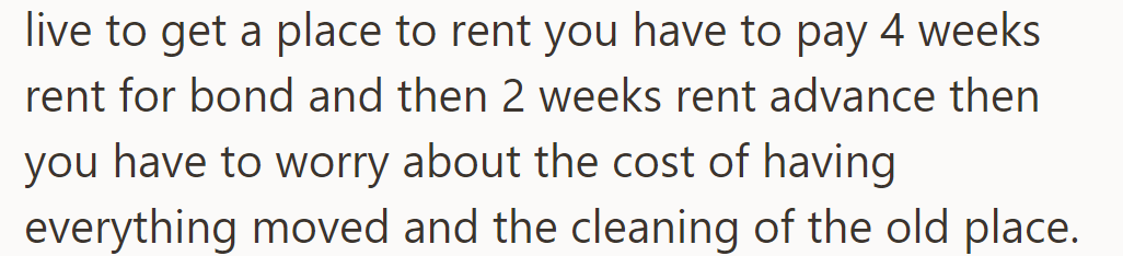 In their area, renting requires a 4-week bond plus 2 weeks' advance rent, plus moving and cleaning costs.