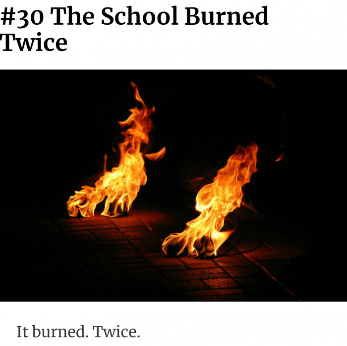 30. The school? Burned? TWICE?
