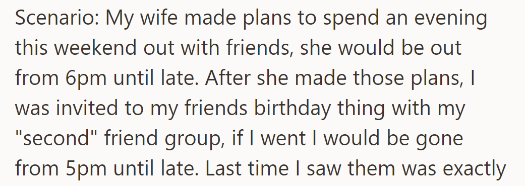His wife planned a night out until late with friends. He was invited to another friend's event from 5 PM until late.